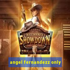 angel fernandezz only